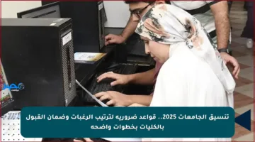 تنسيق الجامعات 2025.. قواعد ضرورية لترتيب الرغبات وضمان القبول بالكليات بخطوات واضحة